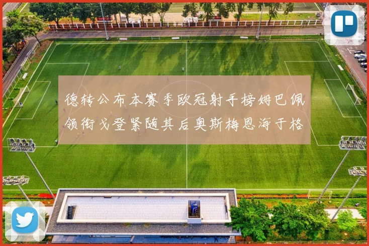 德转公布本赛季欧冠射手榜姆巴佩领衔戈登紧随其后奥斯梅恩海于格表现抢眼