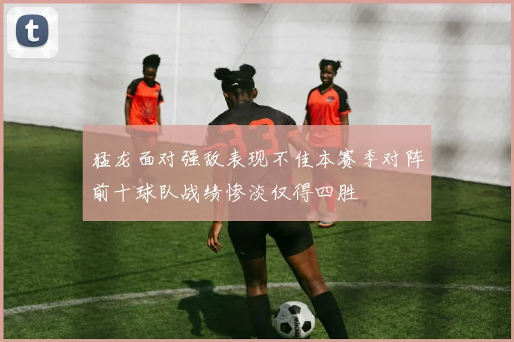 猛龙面对强敌表现不佳本赛季对阵前十球队战绩惨淡仅得四胜
