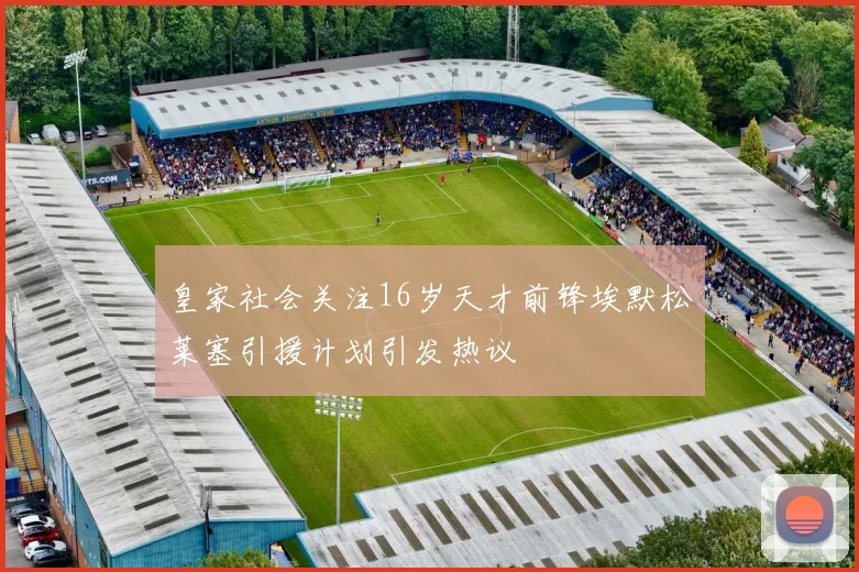 皇家社会关注16岁天才前锋埃默松莱塞引援计划引发热议