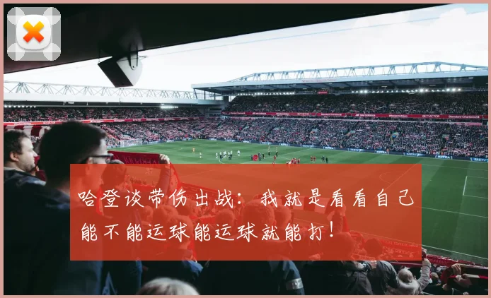 哈登谈带伤出战：我就是看看自己能不能运球能运球就能打！