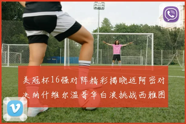 美冠杯16强对阵精彩揭晓迈阿密对决纳什维尔温哥华白浪挑战西雅图海湾人