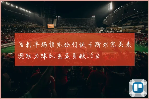 马刺半场领先独行侠卡斯尔完美表现助力球队克莱贡献16分